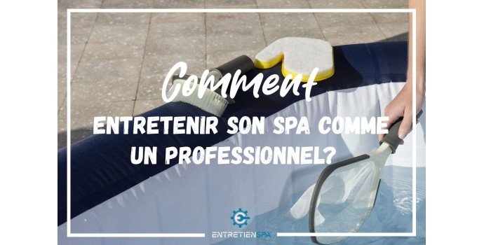 Comment entretenir son spa comme un professionnel ?