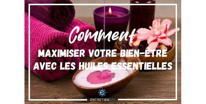 Comment maximiser votre bien-être avec les huiles essentielles?